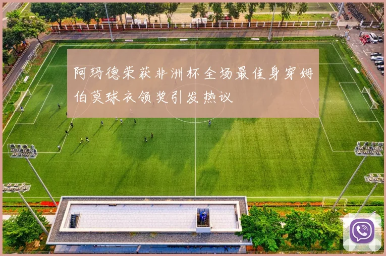 阿玛德荣获非洲杯全场最佳身穿姆伯莫球衣领奖引发热议