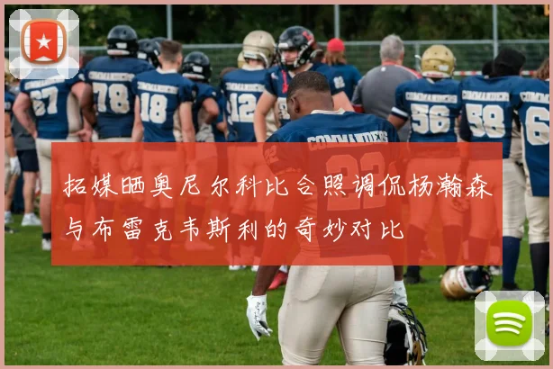 拓媒晒奥尼尔科比合照调侃杨瀚森与布雷克韦斯利的奇妙对比