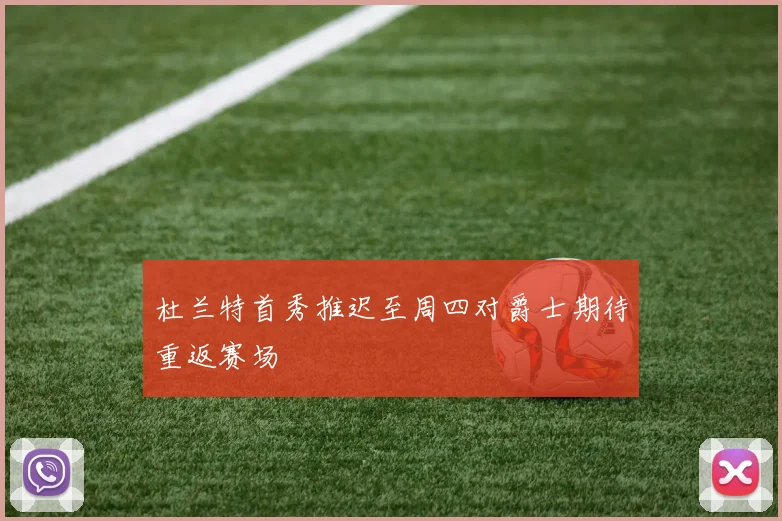 杜兰特首秀推迟至周四对爵士期待重返赛场