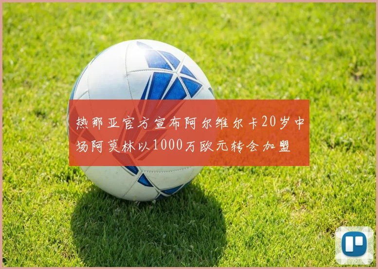 热那亚官方宣布阿尔维尔卡20岁中场阿莫林以1000万欧元转会加盟