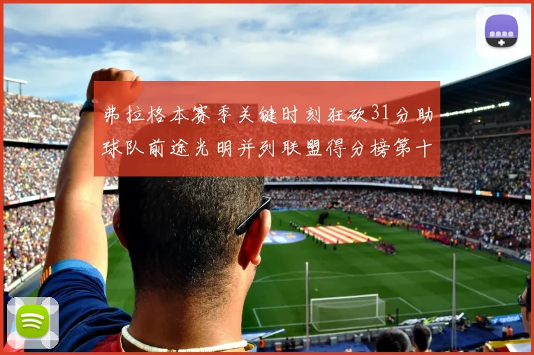 弗拉格本赛季关键时刻狂砍31分助球队前途光明并列联盟得分榜第十