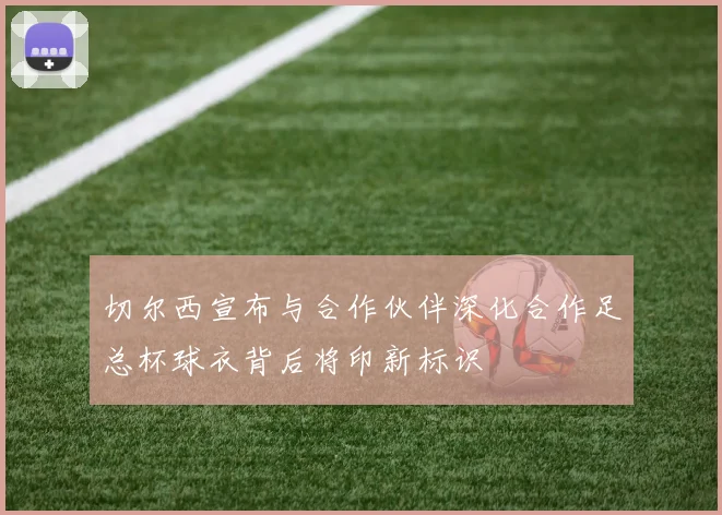 切尔西宣布与合作伙伴深化合作足总杯球衣背后将印新标识