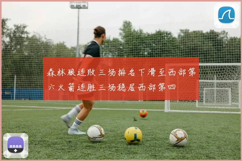 森林狼连败三场排名下滑至西部第六火箭连胜三场稳居西部第四