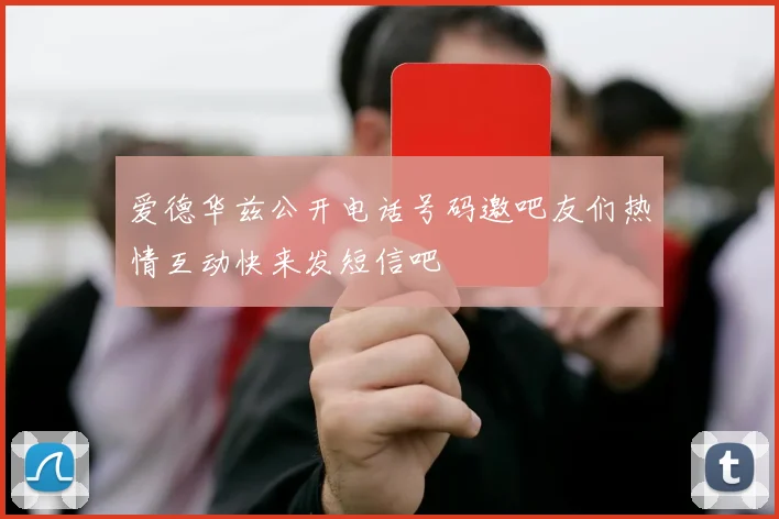 爱德华兹公开电话号码邀吧友们热情互动快来发短信吧