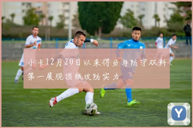 小卡12月20日以来得分与防守双料第一展现顶级攻防实力