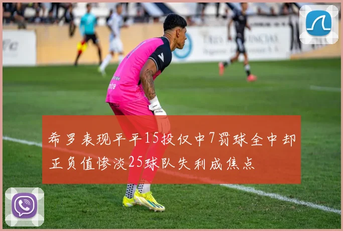 希罗表现平平15投仅中7罚球全中却正负值惨淡25球队失利成焦点