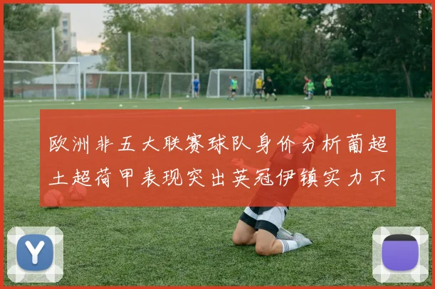 欧洲非五大联赛球队身价分析葡超土超荷甲表现突出英冠伊镇实力不容小觑
