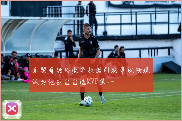 东契奇场均豪华数据引发争议湖媒认为他应当当选MVP第一