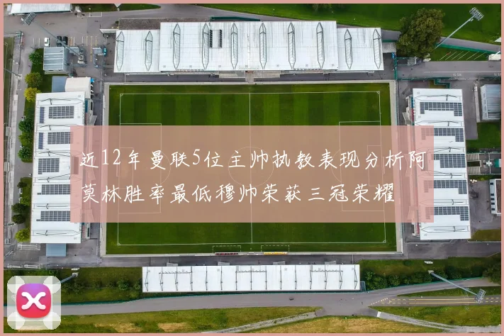 近12年曼联5位主帅执教表现分析阿莫林胜率最低穆帅荣获三冠荣耀