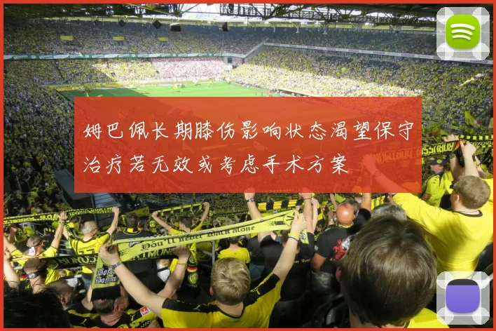 姆巴佩长期膝伤影响状态渴望保守治疗若无效或考虑手术方案