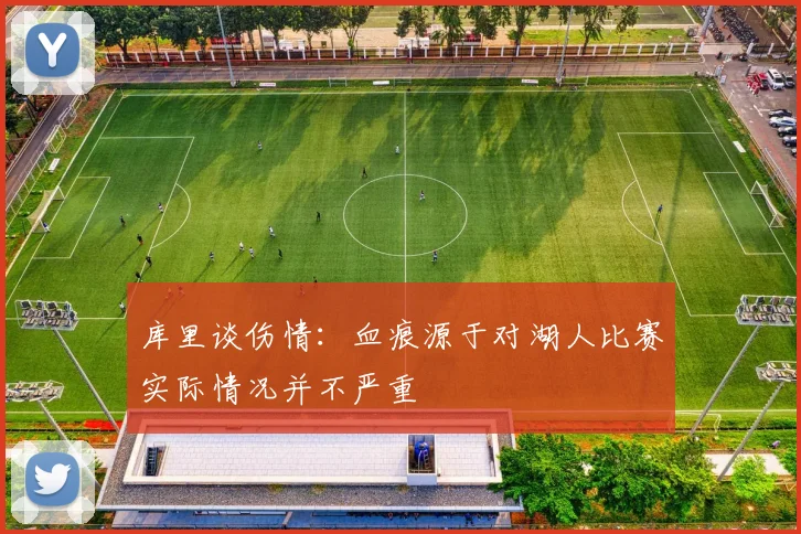 库里谈伤情：血痕源于对湖人比赛实际情况并不严重